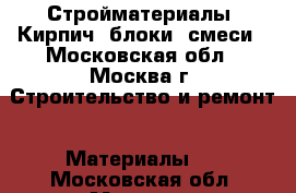 Стройматериалы. Кирпич, блоки, смеси - Московская обл., Москва г. Строительство и ремонт » Материалы   . Московская обл.,Москва г.